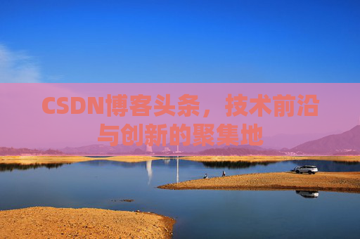 CSDN博客头条，技术前沿与创新的聚集地